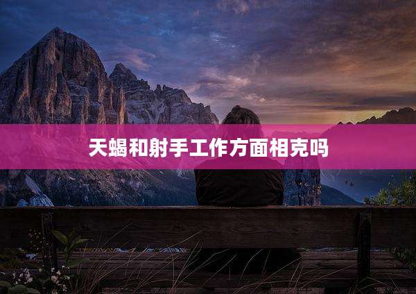天蝎和射手工作方面相克吗
