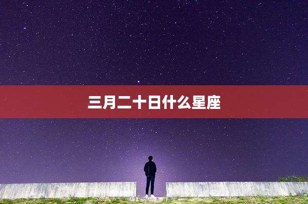 三月二十日什么星座