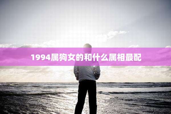 1994属狗女的和什么属相最配