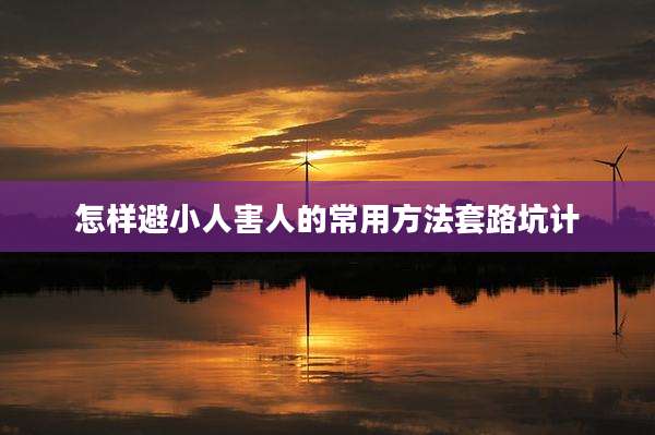 怎样避小人害人的常用方法套路坑计