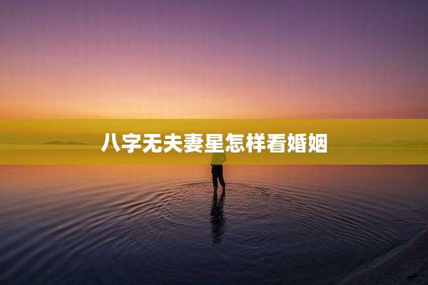 八字无夫妻星怎样看婚姻