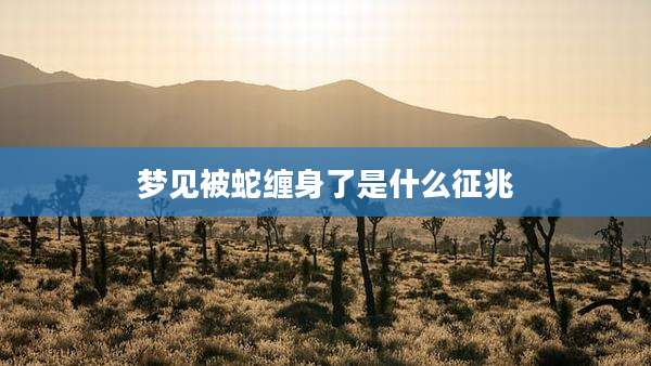 梦见被蛇缠身了是什么征兆