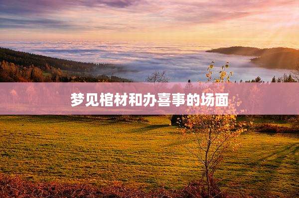 梦见棺材和办喜事的场面