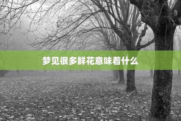 梦见很多鲜花意味着什么