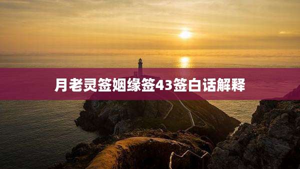 月老灵签姻缘签43签白话解释