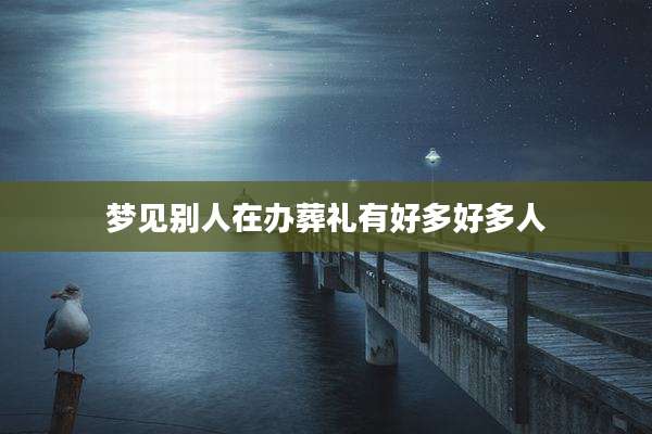 梦见别人在办葬礼有好多好多人