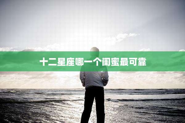 十二星座哪一个闺蜜最可靠