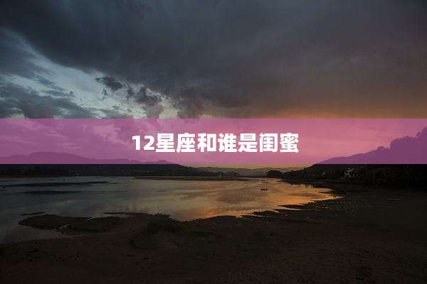 12星座和谁是闺蜜
