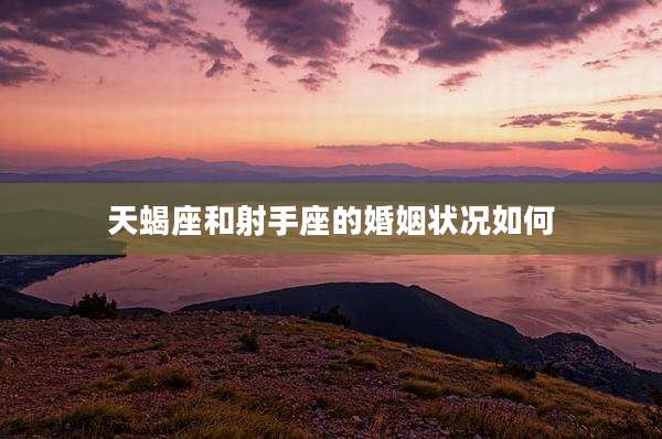 天蝎座和射手座的婚姻状况如何