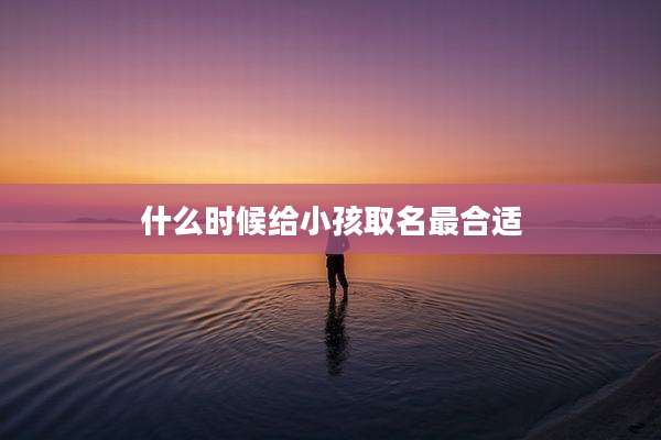 什么时候给小孩取名最合适