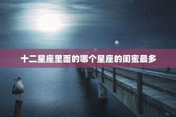 十二星座里面的哪个星座的闺蜜最多