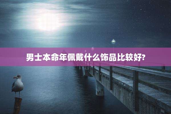 男士本命年佩戴什么饰品比较好?