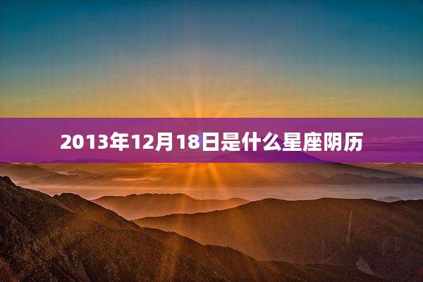 2013年12月18日是什么星座阴历