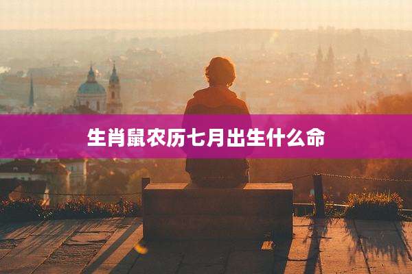 生肖鼠农历七月出生什么命