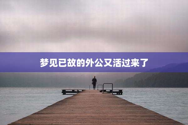 梦见已故的外公又活过来了