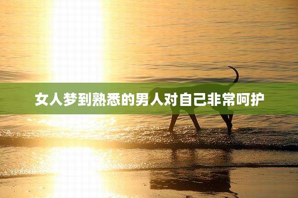 女人梦到熟悉的男人对自己非常呵护