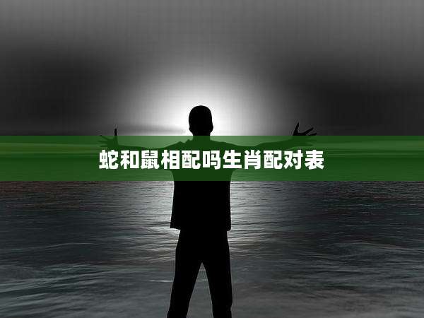 蛇和鼠相配吗生肖配对表