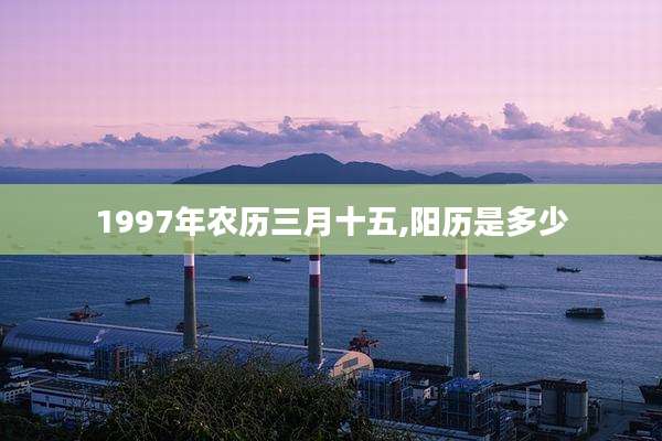 1997年农历三月十五,阳历是多少