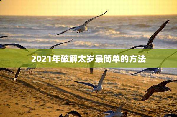 2021年破解太岁最简单的方法