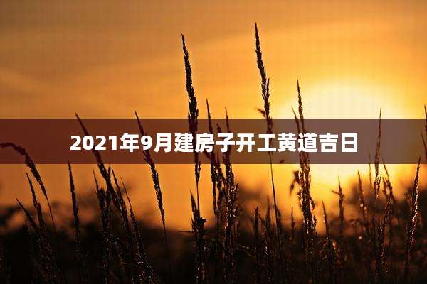 2021年9月建房子开工黄道吉日