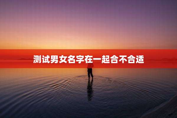 测试男女名字在一起合不合适