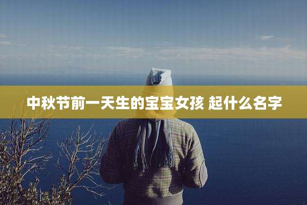 中秋节前一天生的宝宝女孩 起什么名字