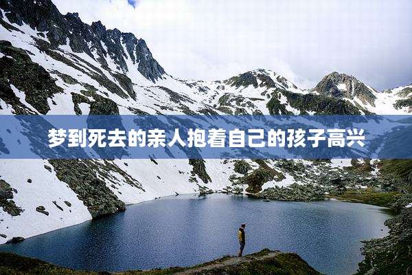 梦到死去的亲人抱着自己的孩子高兴
