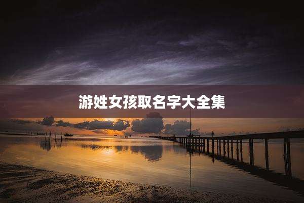 游姓女孩取名字大全集