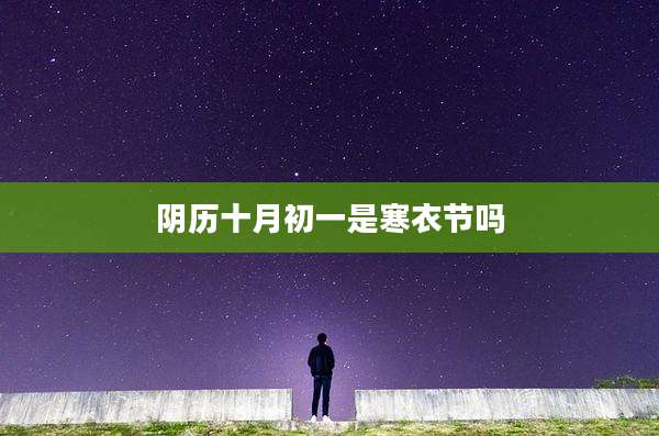 阴历十月初一是寒衣节吗