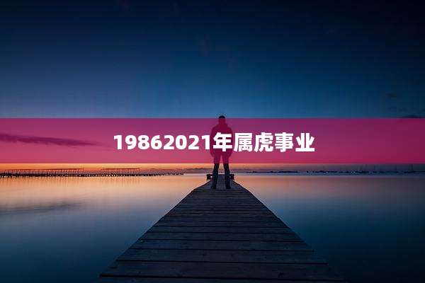 19862021年属虎事业