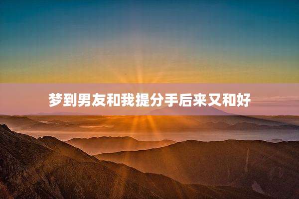 梦到男友和我提分手后来又和好