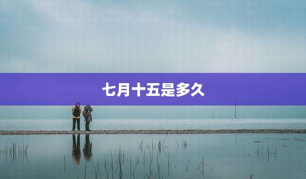 七月十五是多久