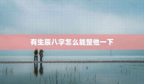 有生辰八字怎么能整他一下