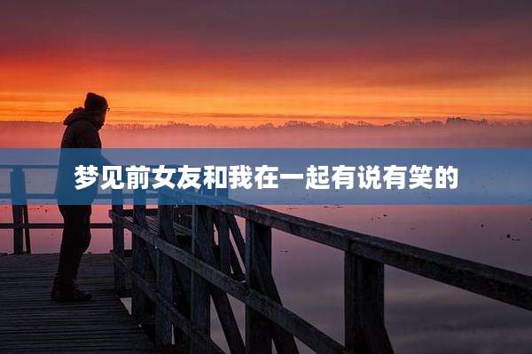 梦见前女友和我在一起有说有笑的