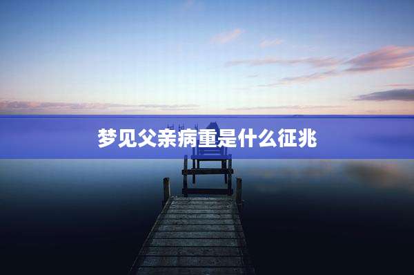 梦见父亲病重是什么征兆