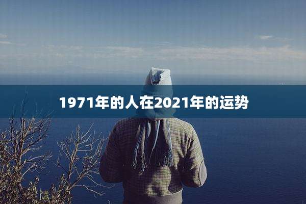 1971年的人在2021年的运势