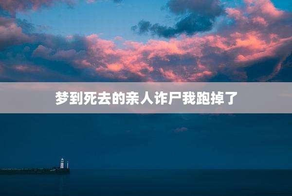 梦到死去的亲人诈尸我跑掉了