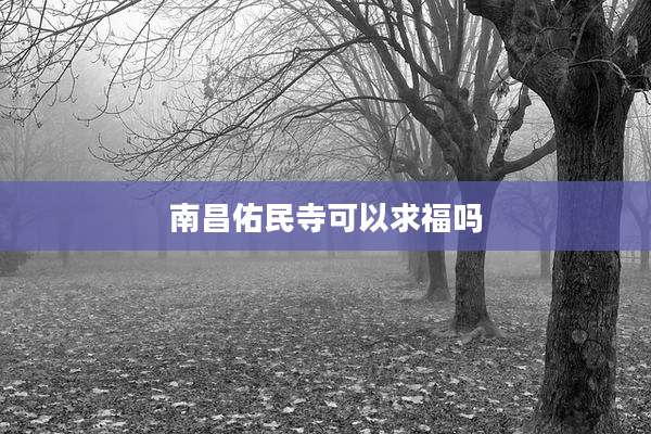 南昌佑民寺可以求福吗