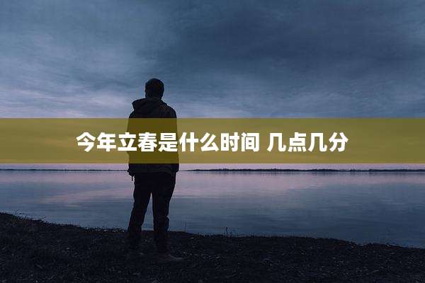 今年立春是什么时间 几点几分