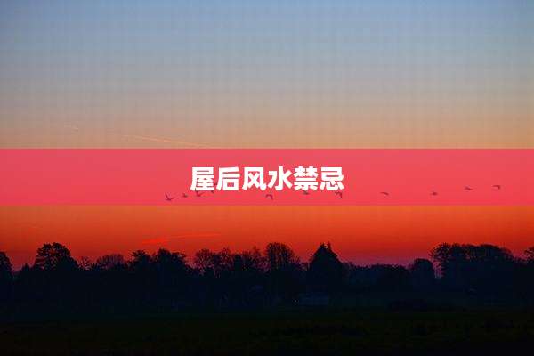 屋后风水禁忌