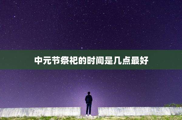 中元节祭祀的时间是几点最好