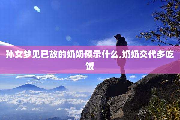孙女梦见已故的奶奶预示什么,奶奶交代多吃饭