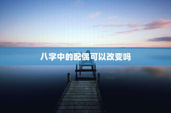 八字中的配偶可以改变吗