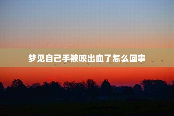 梦见自己手被咬出血了怎么回事