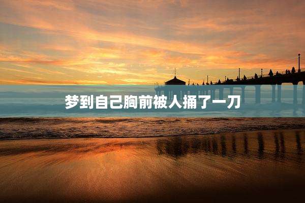 梦到自己胸前被人捅了一刀