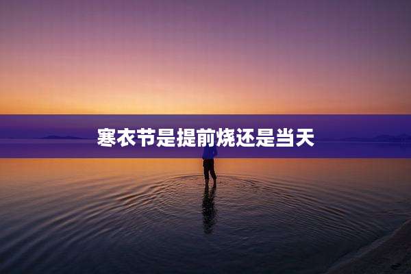 寒衣节是提前烧还是当天