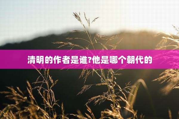 清明的作者是谁?他是哪个朝代的