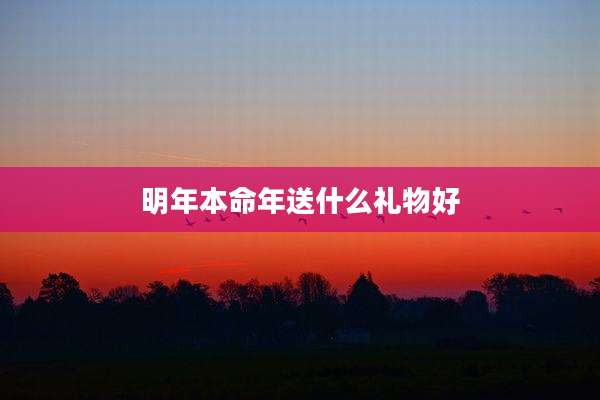 明年本命年送什么礼物好