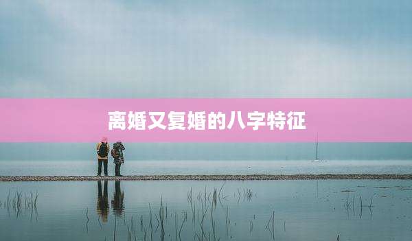 离婚又复婚的八字特征