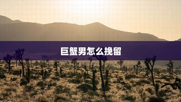 巨蟹男怎么挽留